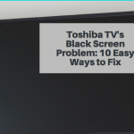 Toshiba TV's Black Screen Problem: 10 Easy Ways to Fix
