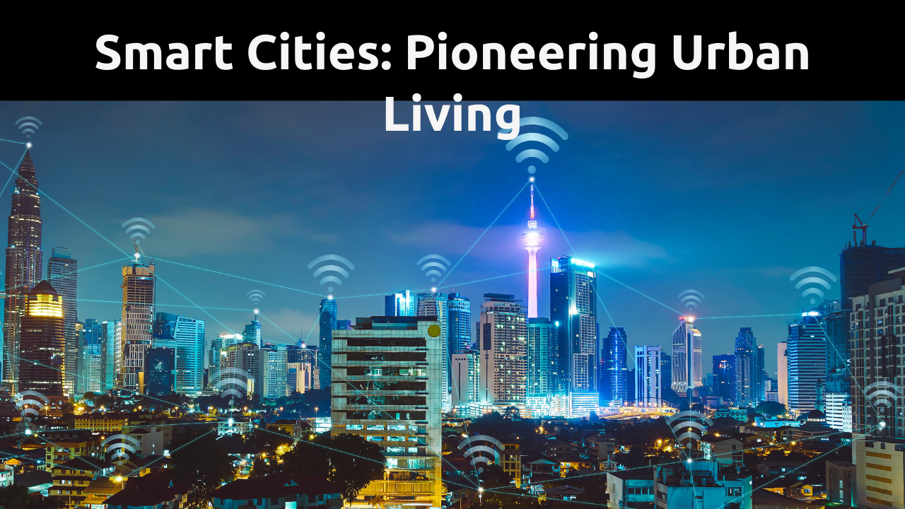 Smart Cities 101: Pioneering the Future of Urban Living
